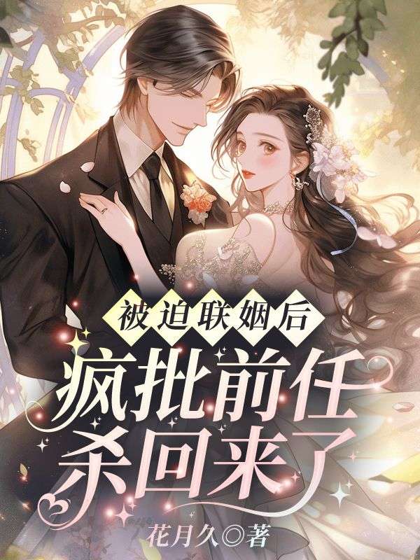 被迫联姻后，疯批前任杀回来了全集免费在线阅读（被迫联姻后，疯批前任杀回来了）